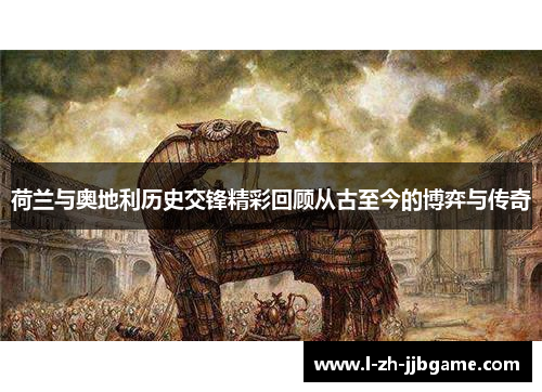 荷兰与奥地利历史交锋精彩回顾从古至今的博弈与传奇 荷兰与奥地利历史交锋精彩回顾从古至今的博弈与传奇