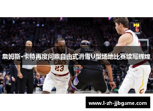 詹姆斯·卡特再度问鼎自由式滑雪U型场地比赛续写辉煌 詹姆斯·卡特再度问鼎自由式滑雪U型场地比赛续写辉煌