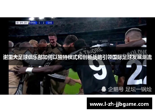谢里夫足球俱乐部如何以独特模式和创新战略引领国际足球发展潮流 谢里夫足球俱乐部如何以独特模式和创新战略引领国际足球发展潮流