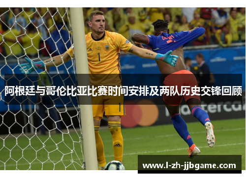 阿根廷与哥伦比亚比赛时间安排及两队历史交锋回顾