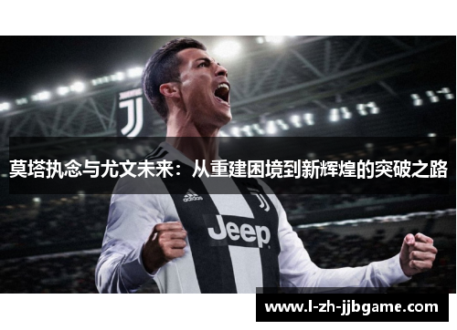 莫塔执念与尤文未来:从重建困境到新辉煌的突破之路 莫塔执念与尤文未来:从重建困境到新辉煌的突破之路