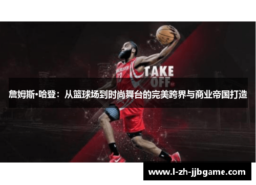 詹姆斯·哈登：从篮球场到时尚舞台的完美跨界与商业帝国打造