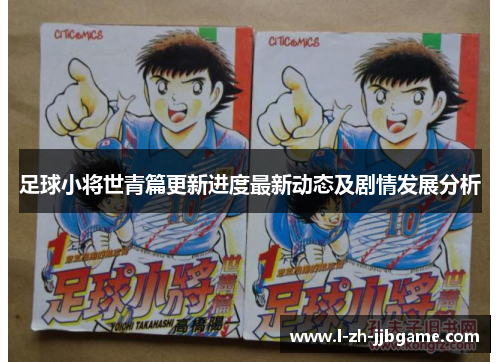 足球小将世青篇更新进度最新动态及剧情发展分析