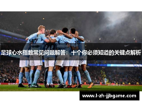 足球心水指数常见问题解答：十个你必须知道的关键点解析