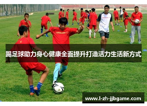 踢足球助力身心健康全面提升打造活力生活新方式
