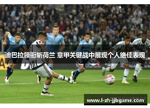 迪巴拉领衔斩荷兰 意甲关键战中展现个人绝佳表现