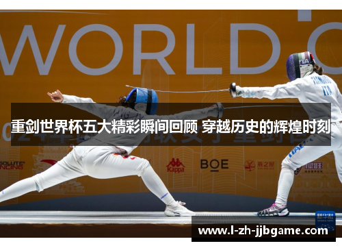 重剑世界杯五大精彩瞬间回顾 穿越历史的辉煌时刻