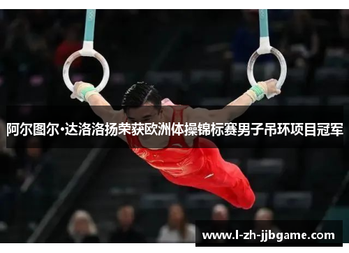 阿尔图尔·达洛洛扬荣获欧洲体操锦标赛男子吊环项目冠军