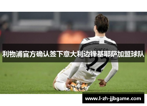 利物浦官方确认签下意大利边锋基耶萨加盟球队