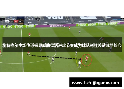 施特格尔中场传球极具威胁盘活进攻节奏成为球队制胜关键武器核心