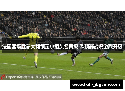 法国客场胜意大利锁定小组头名晋级 欧预赛战况激烈升级