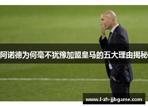 阿诺德为何毫不犹豫加盟皇马的五大理由揭秘