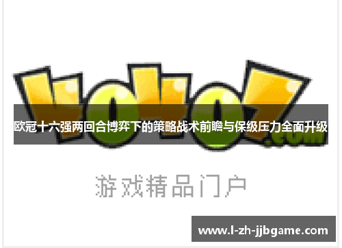欧冠十六强两回合博弈下的策略战术前瞻与保级压力全面升级 欧冠十六强两回合博弈下的策略战术前瞻与保级压力全面升级