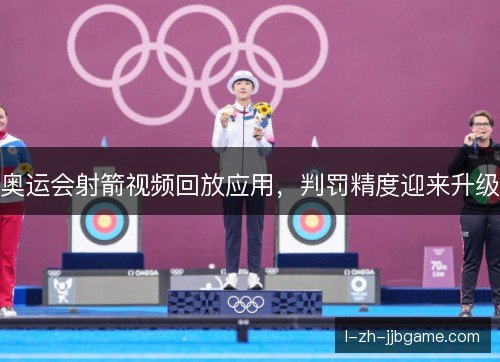 奥运会射箭视频回放应用，判罚精度迎来升级