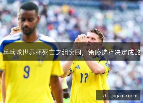 乒乓球世界杯死亡之组突围，策略选择决定成败